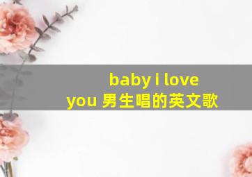 baby i love you 男生唱的英文歌